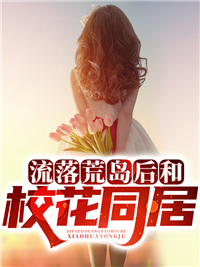 必读小说《流落荒岛后和校花同居》小说_(主角是楚阳柳青)流落荒岛后和校花同居免费阅读