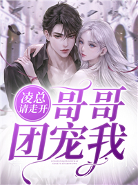 全网爆火《凌总请走开，哥哥团宠我》小说_(主角是安梦瑶安夕颜季兰安景)凌总请走开，哥哥团宠我最新小说