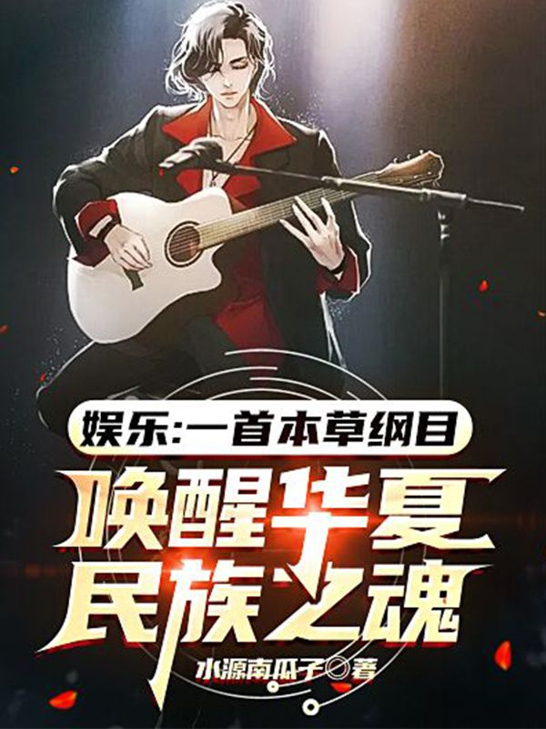 最新章节《娱乐：一首本草纲目，唤醒华夏民族之魂》小说_(主角是左晧蔡易堃方一平苏可)娱乐：一首本草纲目，唤醒华夏民族之魂小说全本