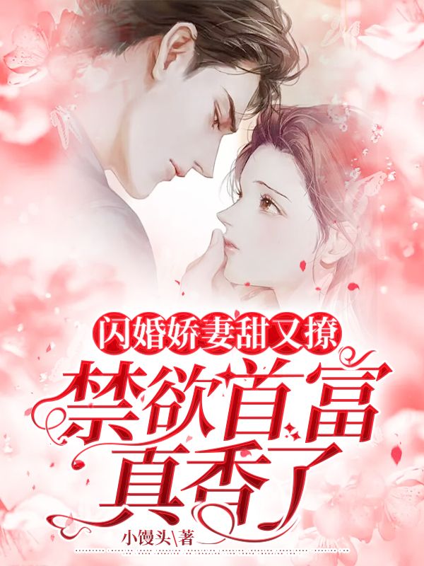 精品推荐《闪婚娇妻甜又撩，禁欲首富真香了》小说_(主角是祝嫣江翰祝薇薇陆廷安)闪婚娇妻甜又撩，禁欲首富真香了小说阅读