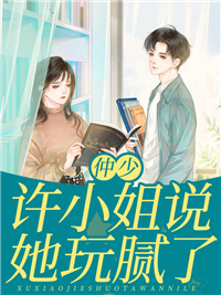 全本小说《仲少，许小姐说她玩腻了》小说_(主角是许葵余仲夜老林严薇)仲少，许小姐说她玩腻了最新小说