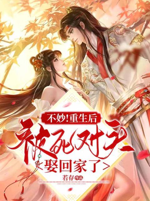 全本免费《不妙！重生后被死对头娶回家了》小说_(主角是薛玉霆沈相宜夏花茶顾照野)不妙！重生后被死对头娶回家了最新小说