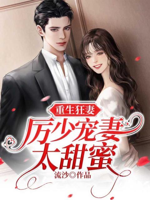 在线阅读《重生狂妻:厉少宠妻太甜蜜》小说_(主角是顾曦玥江昊泽厉北琛顾少华)重生狂妻:厉少宠妻太甜蜜全文阅读