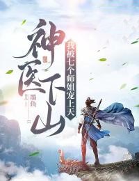 精选小说《神医下山：我被七个师姐宠上天》小说_(主角是林凡张梦丽老天师尹冰颜)神医下山：我被七个师姐宠上天最新小说