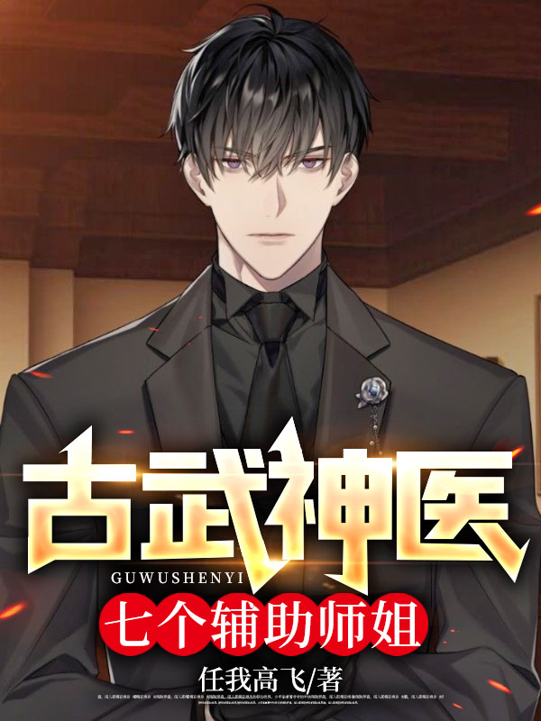 必读小说古武神医：七个辅助师姐周寻李文云李老爷子金鑫_古武神医：七个辅助师姐(周寻李文云李老爷子金鑫)最新小说