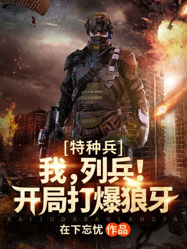 爆火小说特种兵：我，列兵！开局打爆狼牙陈凡老刘康雷龚箭_特种兵：我，列兵！开局打爆狼牙(陈凡老刘康雷龚箭)最新小说