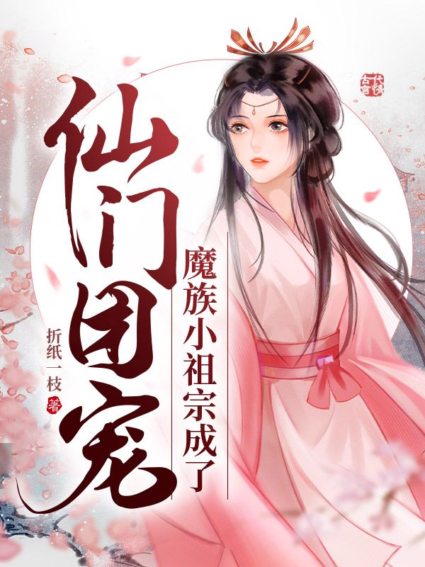 必读小说魔族小祖宗成了仙门团宠薛瑶薛峰薛盈刘氏_魔族小祖宗成了仙门团宠(薛瑶薛峰薛盈刘氏)小说免费阅读