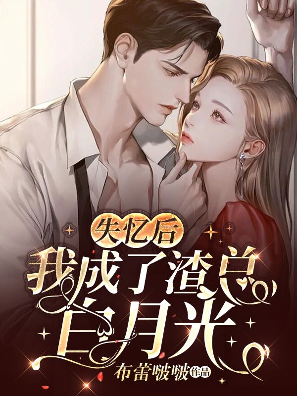 推荐《失忆后，我成了渣总白月光》小说_(主角是霍南时姜荨姜行之)失忆后，我成了渣总白月光最新章节