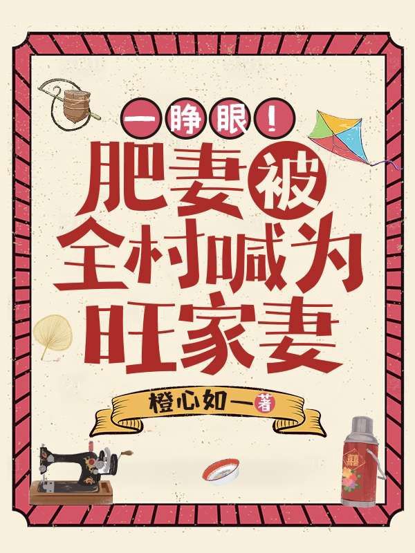 爆火推荐一睁眼！肥妻被全村喊为旺家妻白宇洋林可谢春兰林大志_一睁眼！肥妻被全村喊为旺家妻(白宇洋林可谢春兰林大志)免费小说