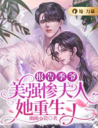 无广告小说报告季爷，美强惨夫人她重生了！尹诗王勇路星河_报告季爷，美强惨夫人她重生了！(尹诗王勇路星河)最新小说