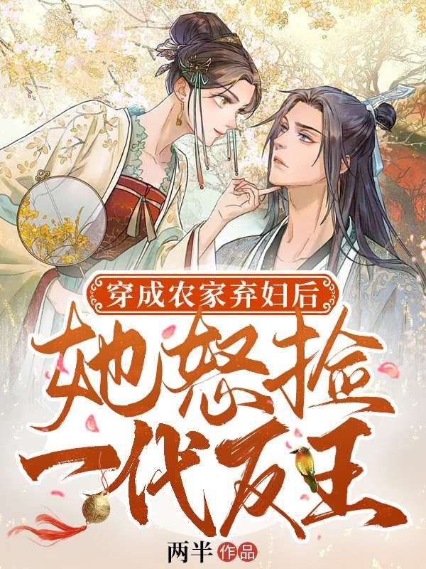 抖音热门《穿成农家弃妇后，她怒捡一代反王》小说_(主角是秦桑江荣刘老花秦安)穿成农家弃妇后，她怒捡一代反王小说无弹窗