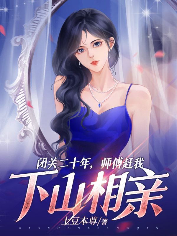 全文免费《闭关二十年，师傅赶我下山相亲！》小说_(主角是龙毅老道李景珍周德山)闭关二十年，师傅赶我下山相亲！最新全本小说