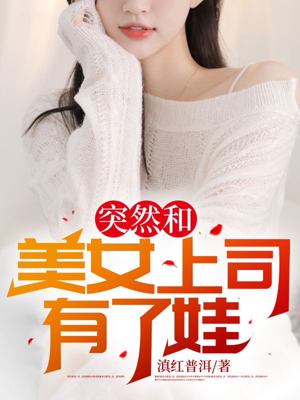 必读小说突然和美女上司有了娃陈阳刘强刘月叶清雅_突然和美女上司有了娃(陈阳刘强刘月叶清雅)最新免费
