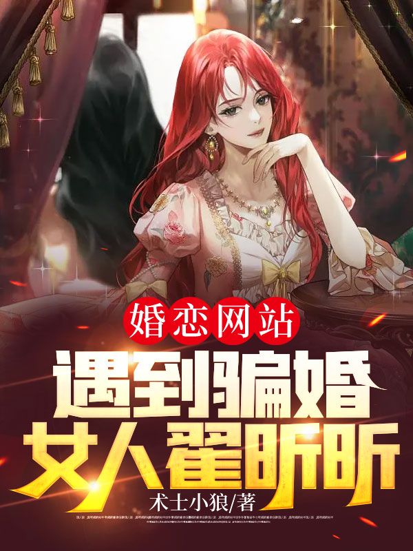 婚恋网站遇到骗婚女人翟昕昕翟昕昕全文阅读_婚恋网站遇到骗婚女人翟昕昕无弹窗大结局