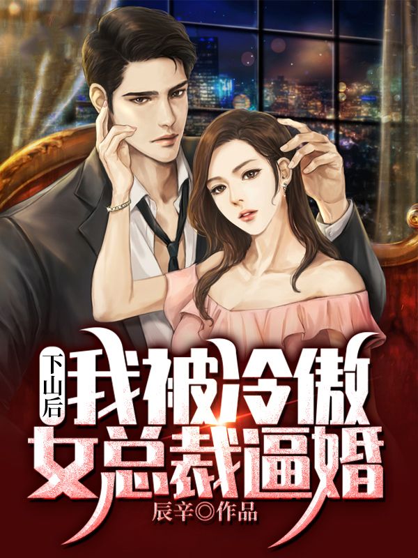 热门推荐《下山后，我被冷傲女总裁逼婚》小说_(主角是唐野林轻雪夏建王寡妇)下山后，我被冷傲女总裁逼婚全文阅读