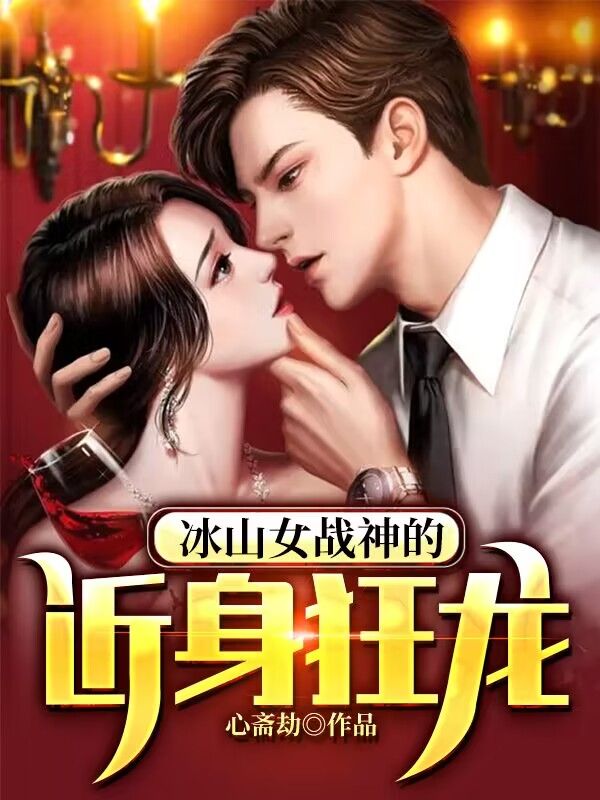 冰山女战神的近身狂龙姜惜月赵真杨琪沈少全本免费阅读_冰山女战神的近身狂龙小说全文阅读