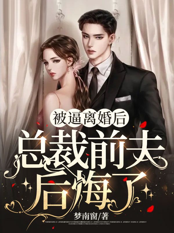 爆火小说《被逼离婚后，总裁前夫后悔了》小说_(主角是顾长野苏喜沈棠姜喜)被逼离婚后，总裁前夫后悔了全文小说