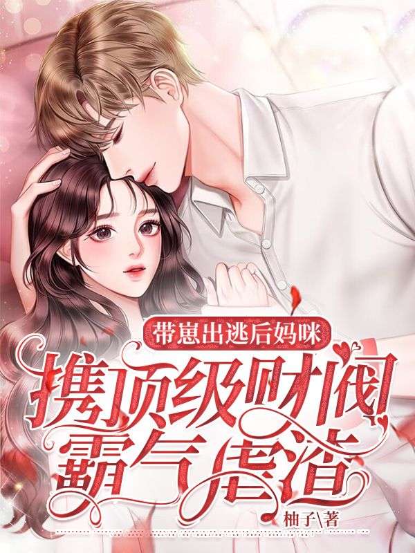热门推荐带崽出逃后，妈咪携顶级财阀霸气虐渣白芸逸林先生林峰逸王关宇_带崽出逃后，妈咪携顶级财阀霸气虐渣(白芸逸林先生林峰逸王关宇)小说免费阅读