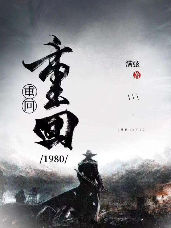 爆火小说重回1980李国超柳枝儿张大海王刚_重回1980(李国超柳枝儿张大海王刚)免费全本阅读