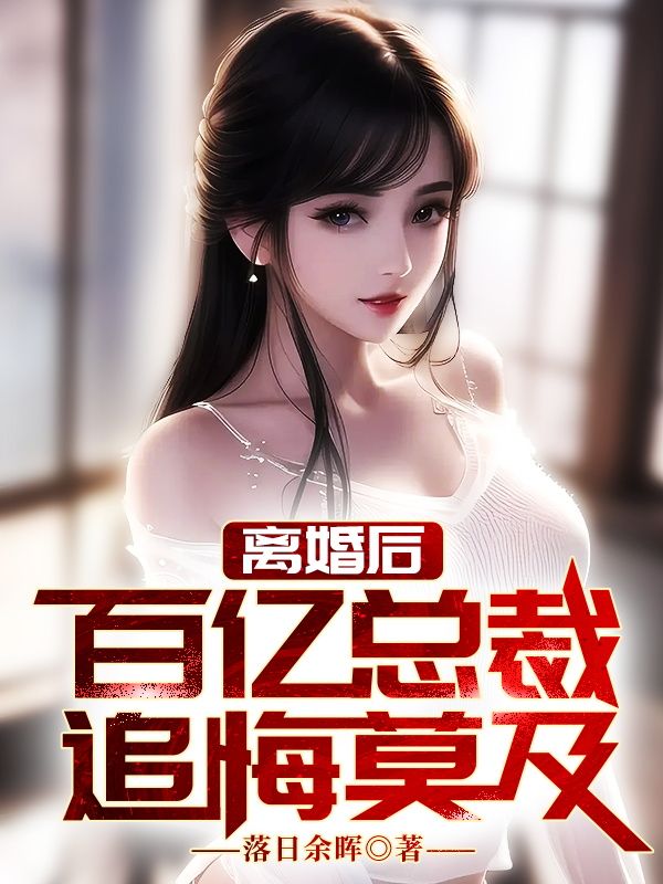 爆火小说《离婚后，百亿女总裁追悔莫及》小说_(主角是叶乘风陈落雪陈永国陈小龙)离婚后，百亿女总裁追悔莫及小说全文免费阅读