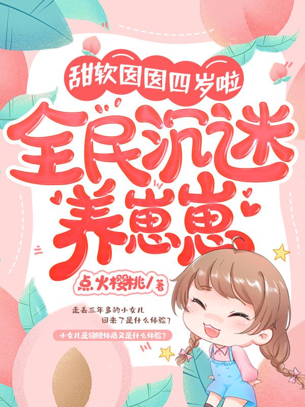必读小说《甜软囡囡四岁啦，全民沉迷养崽崽》小说_(主角是苏景淮李秀华桃桃村长)甜软囡囡四岁啦，全民沉迷养崽崽小说无广告