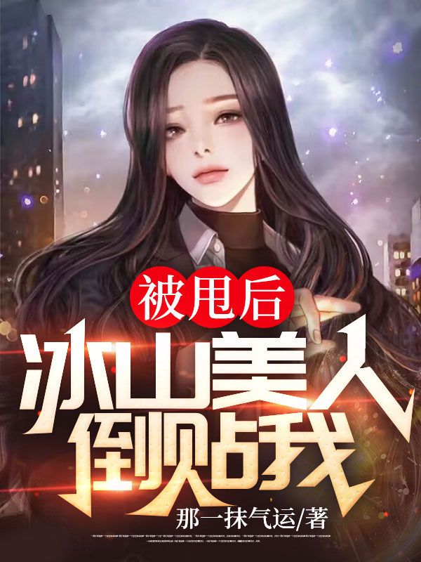 必读小说被甩后，冰山美人倒贴我江凡陈可欣红姐陈可贻_被甩后，冰山美人倒贴我(江凡陈可欣红姐陈可贻)全文小说