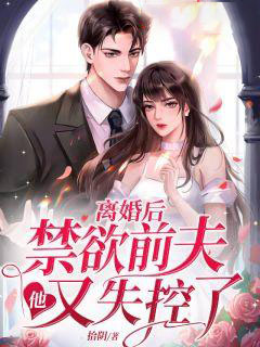 全网爆火《离婚后，禁欲前夫他又失控了》小说_(主角是阮夏顾时宴周晴季若初)离婚后，禁欲前夫他又失控了小说无广告
