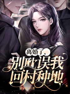爆火小说离婚了，别耽误我回村种地苏晚晚顾琛许梦妍南疆_离婚了，别耽误我回村种地(苏晚晚顾琛许梦妍南疆)全本免费阅读