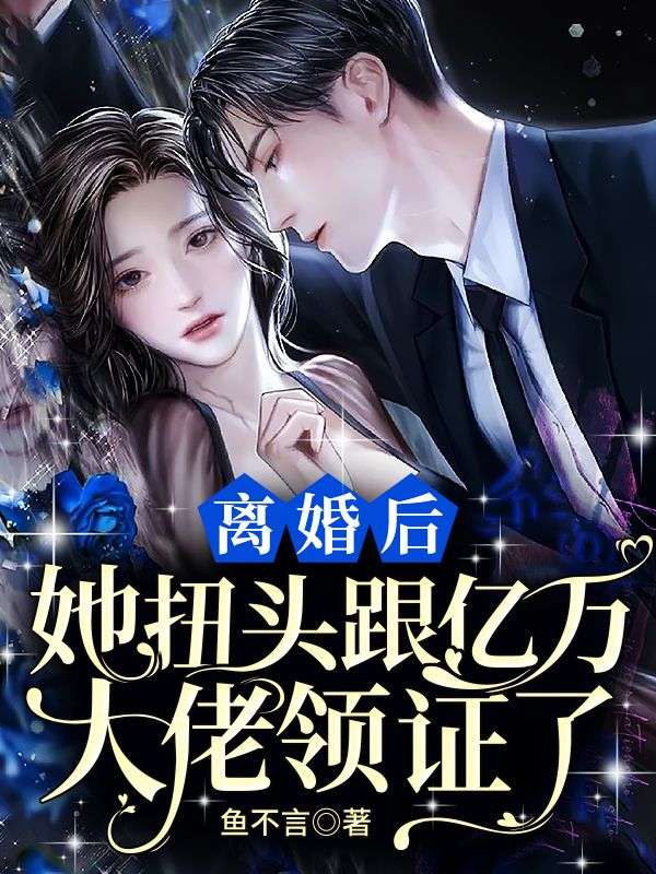 离婚后：她扭头跟亿万大佬领证了江鱼裴言川宋安娜秦政全本小说_离婚后：她扭头跟亿万大佬领证了小说最新章节