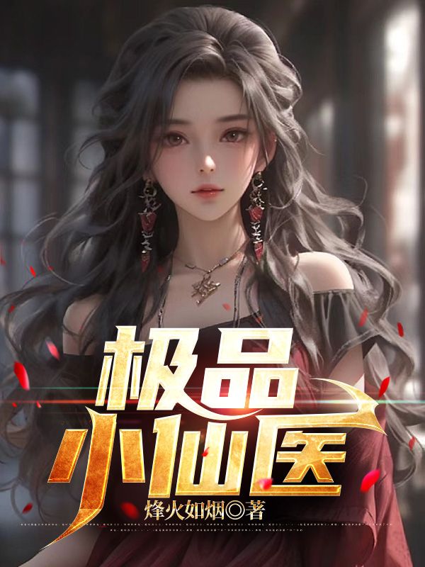 大结局《极品小仙医》小说_(主角是张帆苏雪清周东华苏国山)极品小仙医最新小说