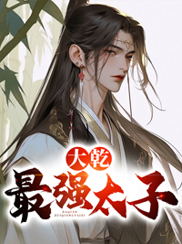 无删减大乾最强太子_大乾最强太子(李治秦心蕊秦无道秦怡)小说全本章节