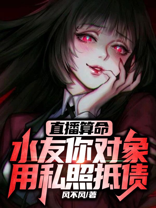 直播算命：水友你对象用私照抵债玄墨江湖兰哥刘哥珊珊小说无广告_直播算命：水友你对象用私照抵债最新免费