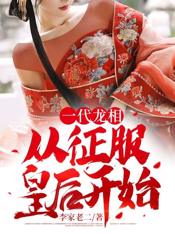 一代龙相：从征服皇后开始韩子迟徐芷若全本免费阅读_一代龙相：从征服皇后开始最新免费
