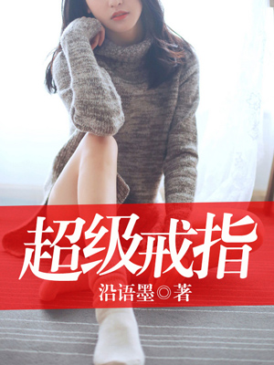 超级戒指楚苏阳溪颜最新免费_超级戒指免费全本