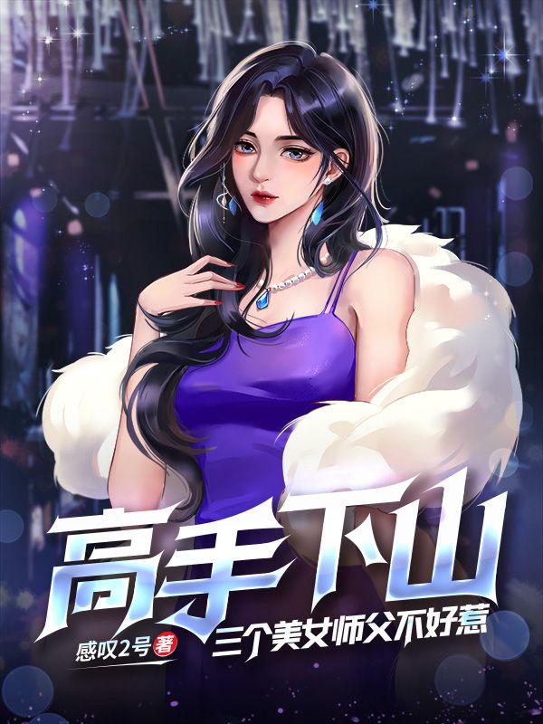 抖音热门高手下山：三个美女师父不好惹许冬至叶清眉苏挽月楚星舞_高手下山：三个美女师父不好惹(许冬至叶清眉苏挽月楚星舞)小说无广告
