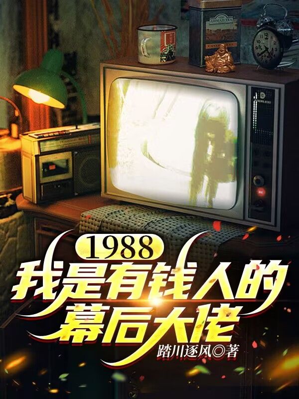 1988，我是有钱人的幕后大佬周文浩唐心怡繁星小说最新章节_1988，我是有钱人的幕后大佬免费全本阅读