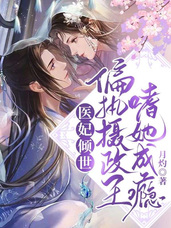 全本医妃倾世：偏执摄政王嗜她成瘾凤月淮知翠夜梁凤君_医妃倾世：偏执摄政王嗜她成瘾(凤月淮知翠夜梁凤君)小说无广告