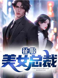 热门小说征服美女总裁_征服美女总裁(叶天夏雨嫣蒋大少蒋友德)最新全本小说