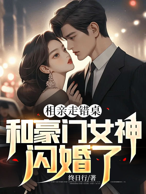 爆火小说《相亲走错桌，和豪门女神闪婚了》小说_(主角是叶浪苏蔷薇秦若雪周雪媚)相亲走错桌，和豪门女神闪婚了小说免费阅读全文