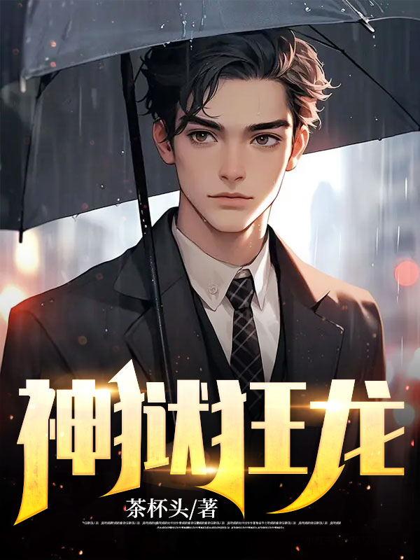 完结小说_神狱狂龙_路朝歌郝晓静郝志伟王振峰_茶杯头著