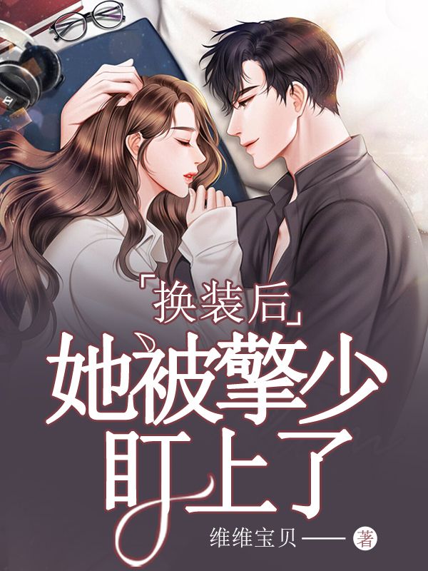 必读小说换装后，她被擎少盯上了顾润擎风易顾涵沈慈_换装后，她被擎少盯上了(顾润擎风易顾涵沈慈)小说全本