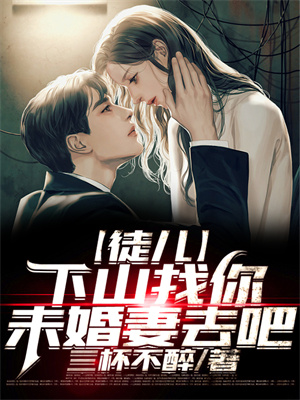 最新《徒儿，下山找你未婚妻去吧》小说_(主角是陈寻陆惊鸿苏轻雪唐秋雅)徒儿，下山找你未婚妻去吧小说无广告