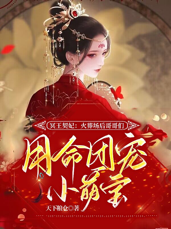 必读小说冥王契妃：火葬场后哥哥们用命团宠小萌宝林思柔林柒林子墨林宏泽_冥王契妃：火葬场后哥哥们用命团宠小萌宝(林思柔林柒林子墨林宏泽)最新全本小说