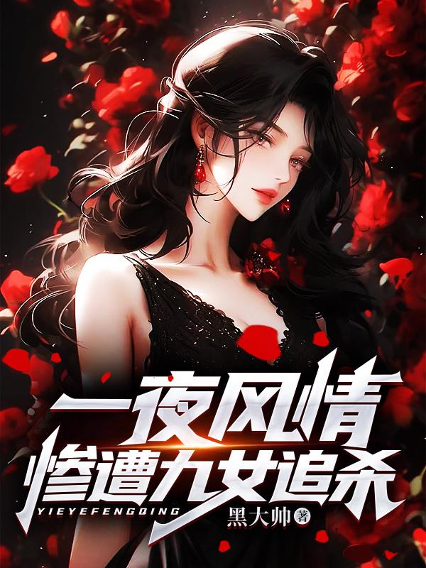 爆火小说一夜风情，惨遭九女追杀林凌陈芷若卢少张狂_一夜风情，惨遭九女追杀(林凌陈芷若卢少张狂)最新全本小说