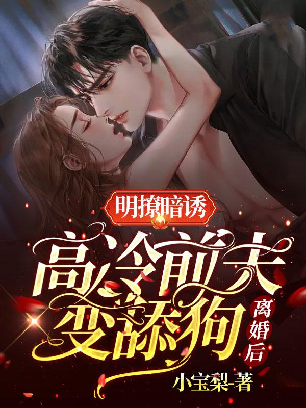 精品推荐明撩暗诱，离婚后高冷前夫变舔狗宋莺时商砚深林菀宋德厚_明撩暗诱，离婚后高冷前夫变舔狗(宋莺时商砚深林菀宋德厚)小说全本