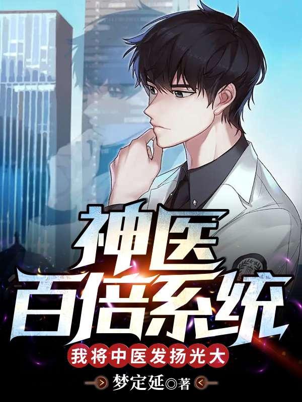 必读小说神医百倍系统，我将中医发扬光大孟毅林菀陈建生汪婷_神医百倍系统，我将中医发扬光大(孟毅林菀陈建生汪婷)小说无广告