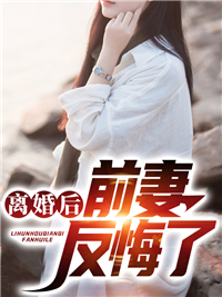 大结局离婚后前妻反悔了李云梦陈美娇陆青玄陈宇龙_离婚后前妻反悔了(李云梦陈美娇陆青玄陈宇龙)全本章节阅读