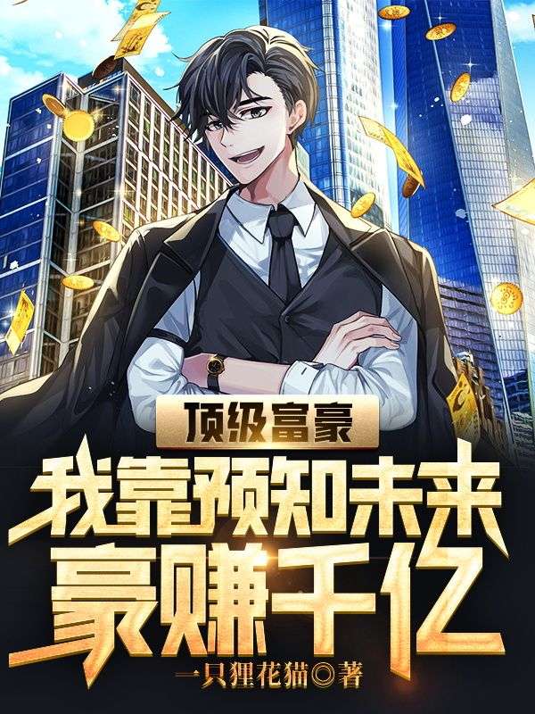 抖音热门顶级富豪：我靠预知未来豪赚千亿宋云飞叶朵儿宋子悦_顶级富豪：我靠预知未来豪赚千亿(宋云飞叶朵儿宋子悦)小说全本