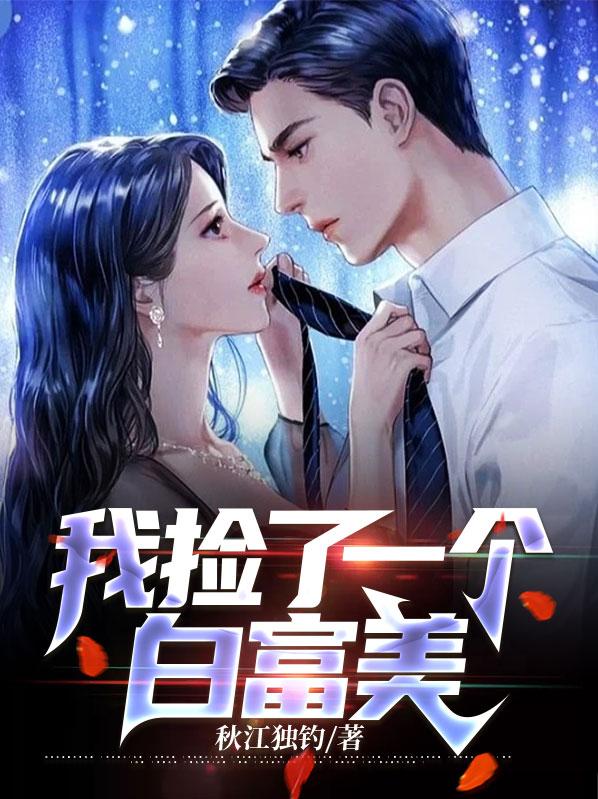 最新我捡了一个白富美吴明李福龙韩蓓_我捡了一个白富美(吴明李福龙韩蓓)小说免费阅读全文