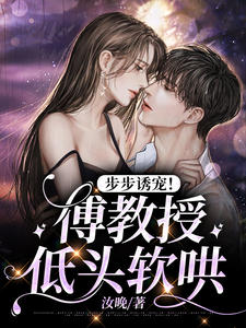 抖音热门步步诱宠！傅教授低头软哄黎晚蒋璐璐傅卓恒陆行至_步步诱宠！傅教授低头软哄(黎晚蒋璐璐傅卓恒陆行至)全本免费阅读